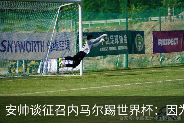 安帅谈征召内马尔踢世界杯：因为他的表现 而不是外界压力