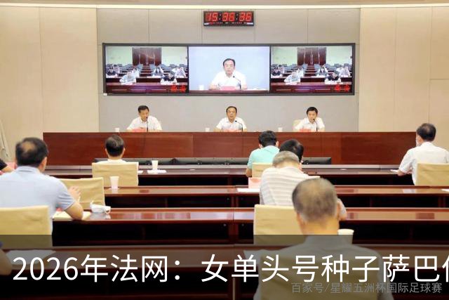 2026年法网：女单头号种子萨巴伦卡意外“崩盘”出局